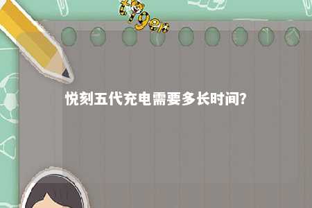 悦刻五代充电需要多长时间？ 